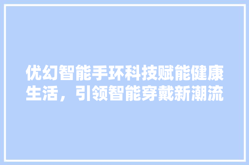 优幻智能手环科技赋能健康生活，引领智能穿戴新潮流