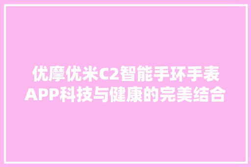 优摩优米C2智能手环手表APP科技与健康的完美结合  第1张