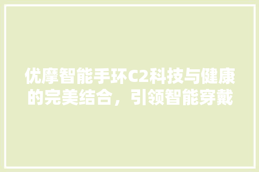 优摩智能手环C2科技与健康的完美结合，引领智能穿戴新潮流