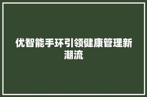 优智能手环引领健康管理新潮流