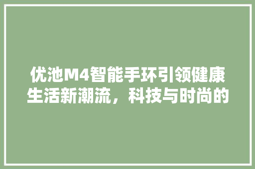 优池M4智能手环引领健康生活新潮流，科技与时尚的完美融合  第1张