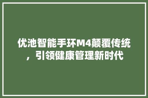 优池智能手环M4颠覆传统，引领健康管理新时代