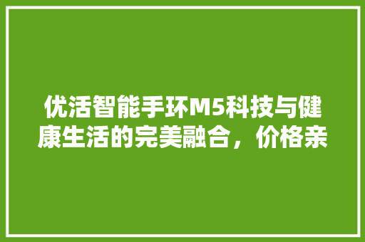 优活智能手环M5科技与健康生活的完美融合，价格亲民引领潮流