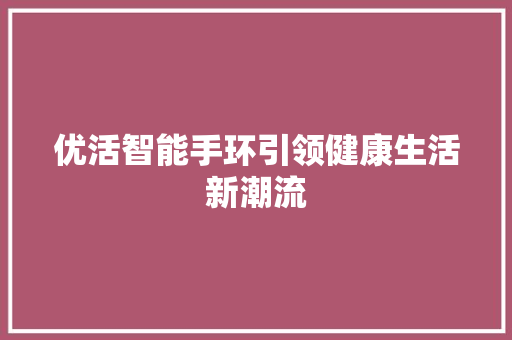 优活智能手环引领健康生活新潮流