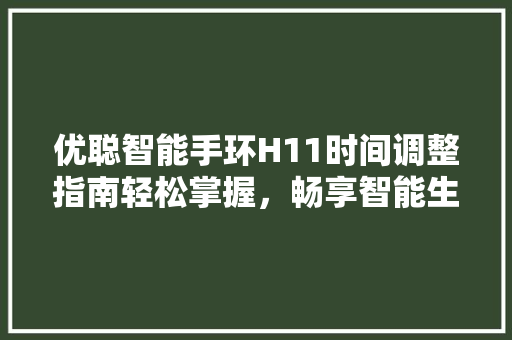 优聪智能手环H11时间调整指南轻松掌握，畅享智能生活