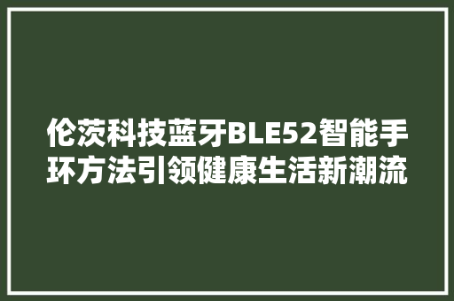 伦茨科技蓝牙BLE52智能手环方法引领健康生活新潮流