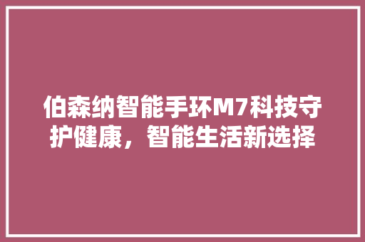 伯森纳智能手环M7科技守护健康，智能生活新选择