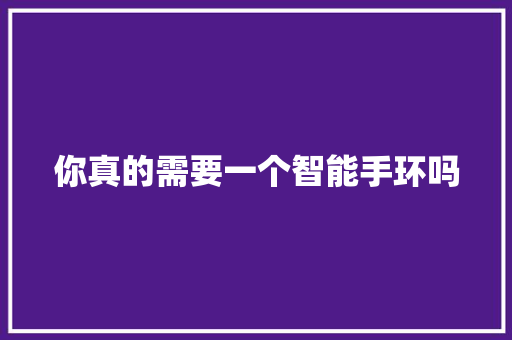 你真的需要一个智能手环吗