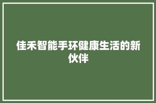 佳禾智能手环健康生活的新伙伴