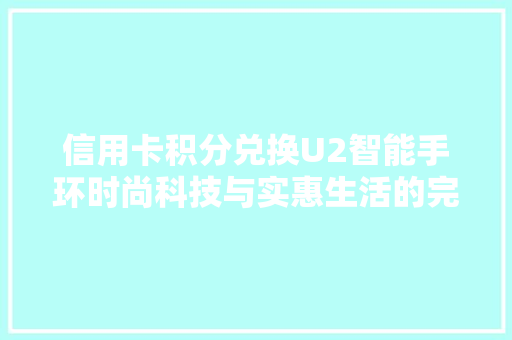 信用卡积分兑换U2智能手环时尚科技与实惠生活的完美结合