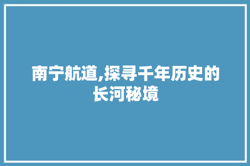 南宁航道,探寻千年历史的长河秘境