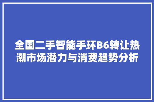 全国二手智能手环B6转让热潮市场潜力与消费趋势分析