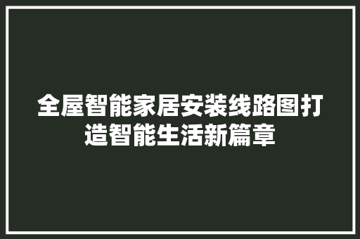 全屋智能家居安装线路图打造智能生活新篇章  第1张