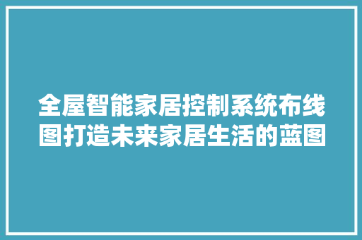 全屋智能家居控制系统布线图打造未来家居生活的蓝图