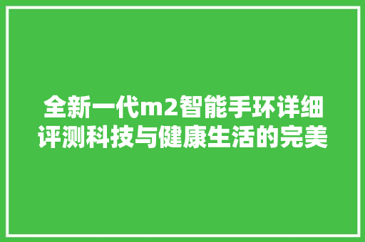 全新一代m2智能手环详细评测科技与健康生活的完美融合