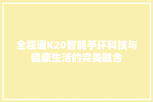 全程通K20智能手环科技与健康生活的完美融合