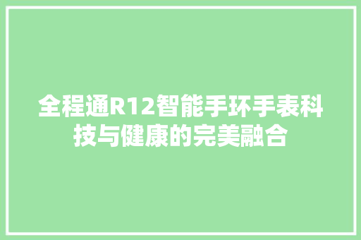 全程通R12智能手环手表科技与健康的完美融合