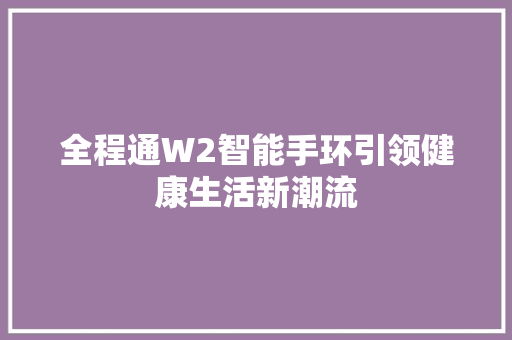 全程通W2智能手环引领健康生活新潮流