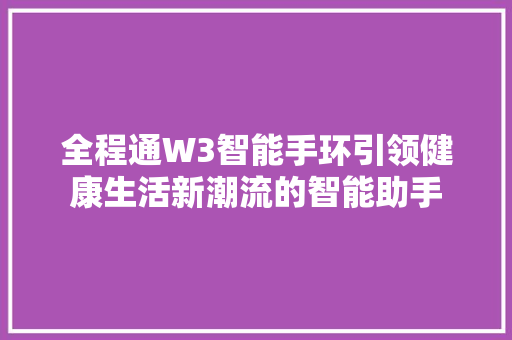 全程通W3智能手环引领健康生活新潮流的智能助手  第1张