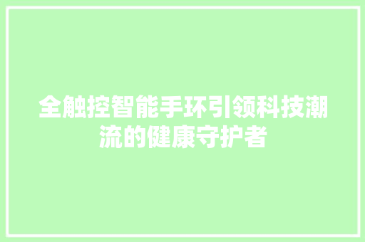 全触控智能手环引领科技潮流的健康守护者