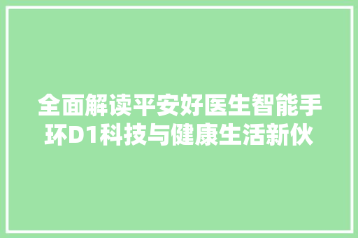 全面解读平安好医生智能手环D1科技与健康生活新伙伴