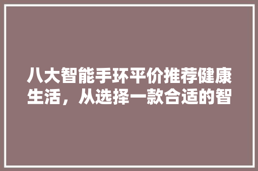 八大智能手环平价推荐健康生活，从选择一款合适的智能手环开始