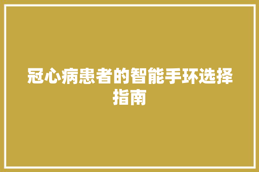 冠心病患者的智能手环选择指南