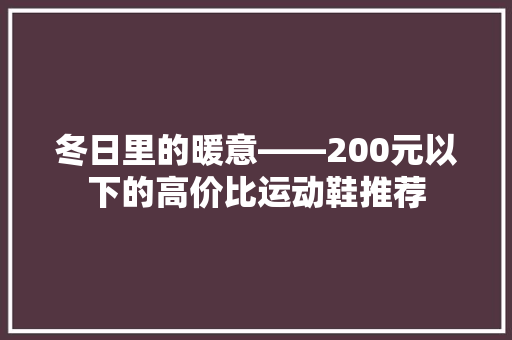 冬日里的暖意——200元以下的高价比运动鞋推荐