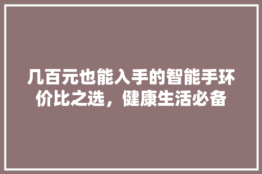 几百元也能入手的智能手环价比之选，健康生活必备