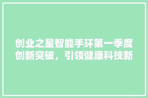 创业之星智能手环第一季度创新突破，引领健康科技新潮流