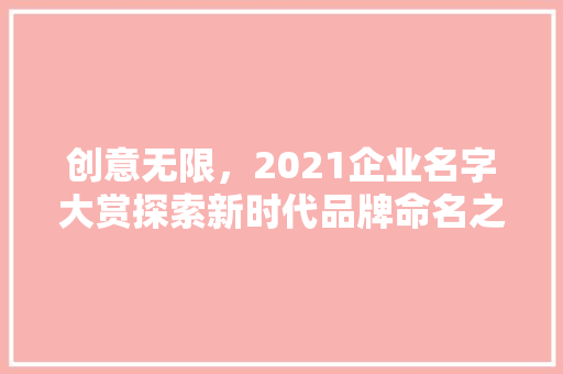 创意无限，2021企业名字大赏探索新时代品牌命名之路