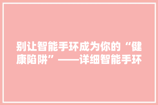 别让智能手环成为你的“健康陷阱”——详细智能手环的潜在风险