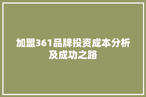 加盟361品牌投资成本分析及成功之路