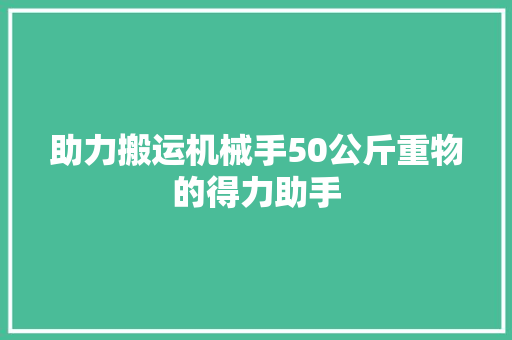 助力搬运机械手50公斤重物的得力助手