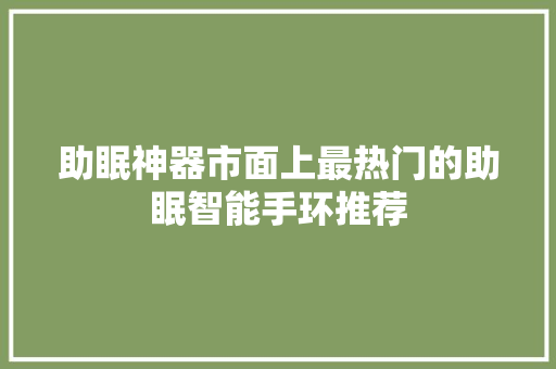 助眠神器市面上最热门的助眠智能手环推荐