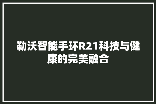 勒沃智能手环R21科技与健康的完美融合  第1张