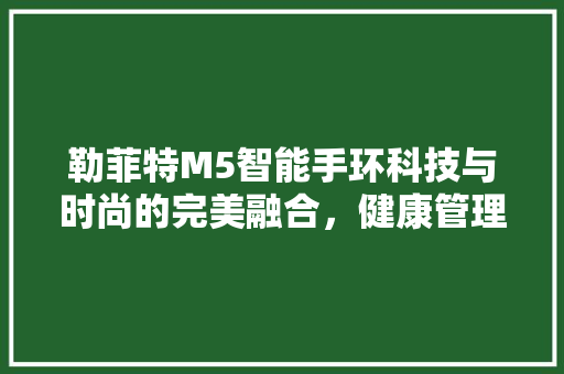 勒菲特M5智能手环科技与时尚的完美融合，健康管理的新选择