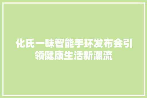 化氏一味智能手环发布会引领健康生活新潮流