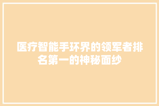 医疗智能手环界的领军者排名第一的神秘面纱