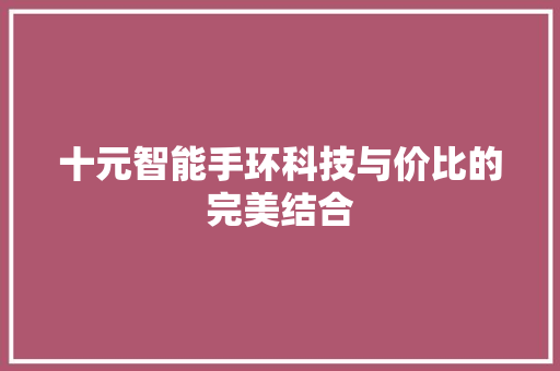 十元智能手环科技与价比的完美结合