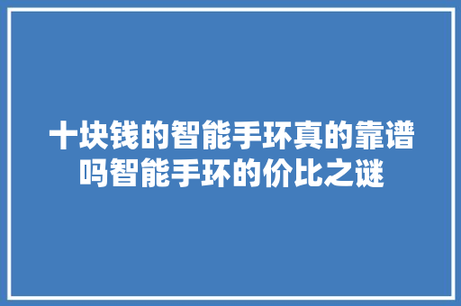 十块钱的智能手环真的靠谱吗智能手环的价比之谜