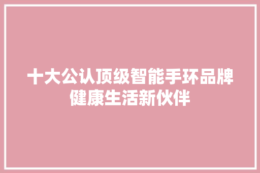 十大公认顶级智能手环品牌健康生活新伙伴