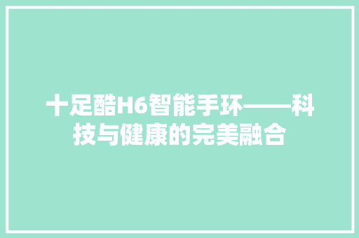 十足酷H6智能手环——科技与健康的完美融合