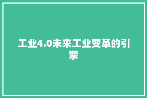 工业4.0未来工业变革的引擎  第1张