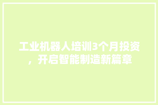 工业机器人培训3个月投资，开启智能制造新篇章