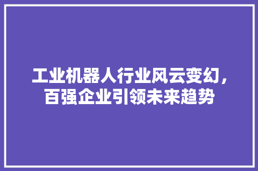 工业机器人行业风云变幻，百强企业引领未来趋势