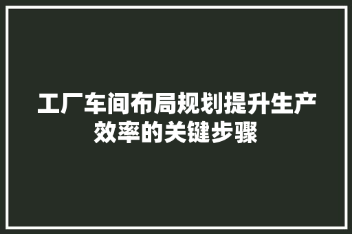 工厂车间布局规划提升生产效率的关键步骤