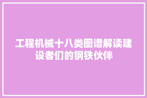 工程机械十八类图谱解读建设者们的钢铁伙伴