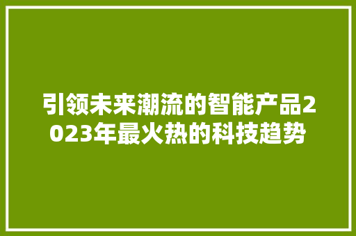 引领未来潮流的智能产品2023年最火热的科技趋势