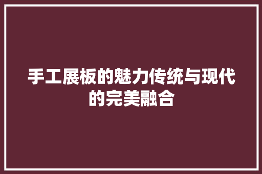 手工展板的魅力传统与现代的完美融合